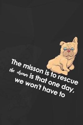 The Misson Is To Rescue The Dream Is That One Day, We Won't Have To: Blank Lined Notebook ( Animal Shelter ) Black