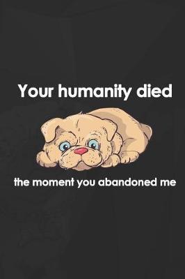 Your Humanity Died The Moment You Abandoned Me: Blank Lined Notebook ( Animal Shelter ) Black