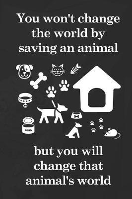 You Won't Change The World By Saving An Animal But You Will Change That Animal's World: Blank Lined Notebook ( Animal Shelter ) Black