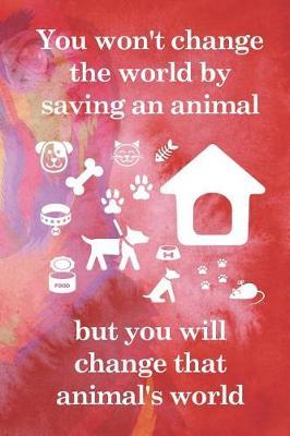 You Won't Change The World By Saving An Animal But You Will Change That Animal's World: Blank Lined Notebook ( Animal Shelter ) Red
