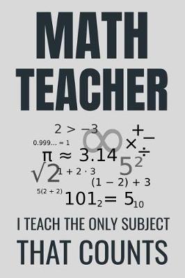Math Teacher - I Teach The Only Subject That Counts: Maths Teacher Appreciation Gifts Notebook Journal