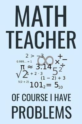 Math Teacher Of Course I Have Problems: Maths Teacher Appreciation Gifts Notebook Journal