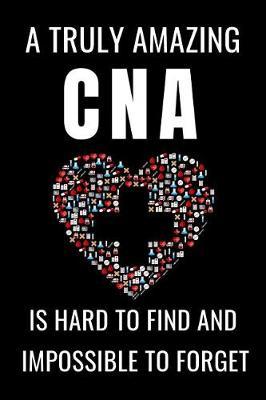 A Truly Amazing CNA is Hard to Find and Impossible To Forget: Nursing Assistant Appreciation Gifts Notebook Journal