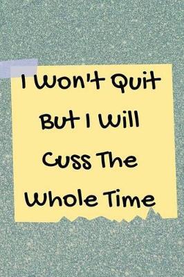 I Won't Quit But I Will Cuss The Whole Time: Blank Lined Journal, Notebook, Funny office, work Notebook, Ruled, Writing Book, gift for men women, coworker, boss, manager