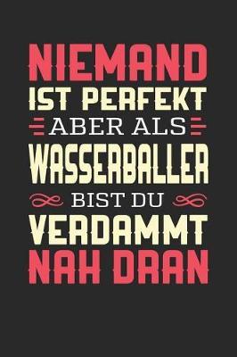 Niemand Ist Perfekt Aber ALS Wasserballer Bist Du Verdammt Nah Dran: Notizbuch A5 blanko 120 Seiten, Notizheft / Tagebuch / Reise Journal, perfektes Geschenk fur Wasserballer