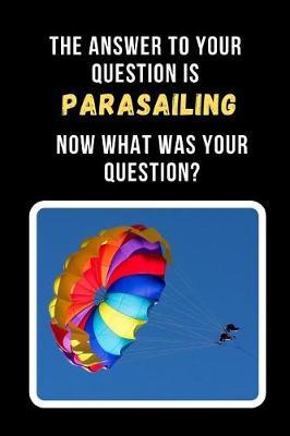 The Answer To Your Question Is Parasailing. Now What Was Your Question?: Novelty Lined Notebook / Journal To Write In Perfect Gift Item (6 x 9 inches)