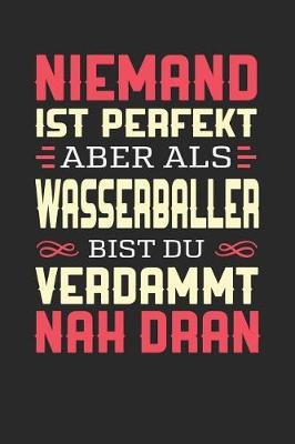 Niemand Ist Perfekt Aber ALS Wasserballer Bist Du Verdammt Nah Dran: Notizbuch A5 liniert 120 Seiten, Notizheft / Tagebuch / Reise Journal, perfektes Geschenk fur Wasserballer