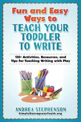 Fun and Easy Ways to Teach Your Toddler to Write: 135+ Activities, Resources, and Tips for Teaching Writing with Play