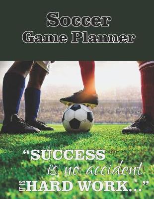 Soccer Game Planner, Success Is No Accident It Is Hard Work: Organizer and Planner for Coaches Featuring Calendar, Roster, and Blank Field Pages 2019-2021 Academic Calendar