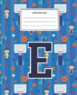 Composition Book E: Basketball Pattern Composition Book Letter E Personalized Lined Wide Rule Notebook for Boys Kids Back to School Preschool Kindergarten and Elementary Grades K-2