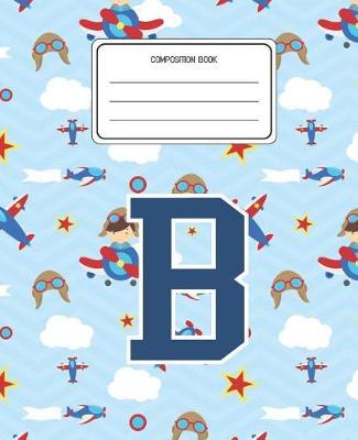 Composition Book B: Airplanes Pattern Composition Book Letter B Personalized Lined Wide Rule Notebook for Boys Kids Back to School Preschool Kindergarten and Elementary Grades K-2