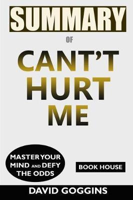 Summary of Can't Hurt Me: Master Your Mind and Defy the Odds by David Goggins