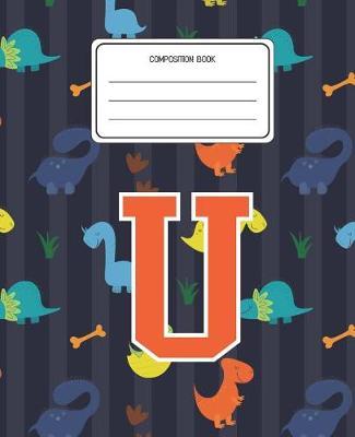 Composition Book U: Dinosaurs Animal Pattern Composition Book Letter U Personalized Lined Wide Rule Notebook for Boys Kids Back to School Preschool Kindergarten and Elementary Grades K-2