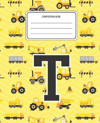 Composition Book T: Construction Pattern Composition Book Letter T Personalized Lined Wide Rule Notebook for Boys Kids Back to School Preschool Kindergarten and Elementary Grades K-2
