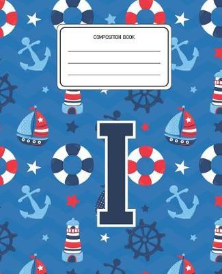 Composition Book I: Boats Nautical Pattern Composition Book Letter I Personalized Lined Wide Rule Notebook for Boys Kids Back to School Preschool Kindergarten and Elementary Grades K-2