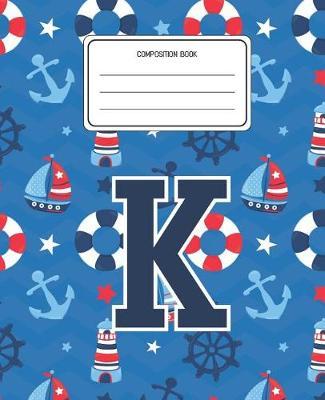 Composition Book K: Boats Nautical Pattern Composition Book Letter K Personalized Lined Wide Rule Notebook for Boys Kids Back to School Preschool Kindergarten and Elementary Grades K-2