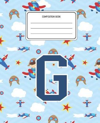 Composition Book G: Airplanes Pattern Composition Book Letter G Personalized Lined Wide Rule Notebook for Boys Kids Back to School Preschool Kindergarten and Elementary Grades K-2