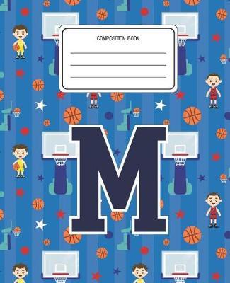 Composition Book M: Basketball Pattern Composition Book Letter M Personalized Lined Wide Rule Notebook for Boys Kids Back to School Preschool Kindergarten and Elementary Grades K-2