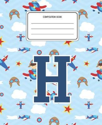 Composition Book H: Airplanes Pattern Composition Book Letter H Personalized Lined Wide Rule Notebook for Boys Kids Back to School Preschool Kindergarten and Elementary Grades K-2