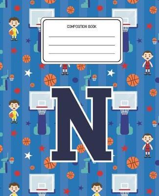 Composition Book N: Basketball Pattern Composition Book Letter N Personalized Lined Wide Rule Notebook for Boys Kids Back to School Preschool Kindergarten and Elementary Grades K-2