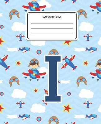Composition Book I: Airplanes Pattern Composition Book Letter I Personalized Lined Wide Rule Notebook for Boys Kids Back to School Preschool Kindergarten and Elementary Grades K-2