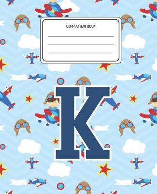 Composition Book K: Airplanes Pattern Composition Book Letter K Personalized Lined Wide Rule Notebook for Boys Kids Back to School Preschool Kindergarten and Elementary Grades K-2