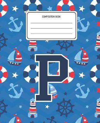Composition Book P: Boats Nautical Pattern Composition Book Letter P Personalized Lined Wide Rule Notebook for Boys Kids Back to School Preschool Kindergarten and Elementary Grades K-2