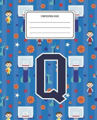 Composition Book Q: Basketball Pattern Composition Book Letter Q Personalized Lined Wide Rule Notebook for Boys Kids Back to School Preschool Kindergarten and Elementary Grades K-2