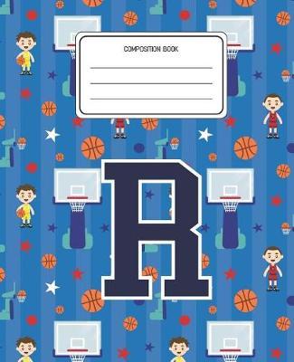 Composition Book R: Basketball Pattern Composition Book Letter R Personalized Lined Wide Rule Notebook for Boys Kids Back to School Preschool Kindergarten and Elementary Grades K-2