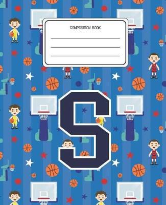 Composition Book S: Basketball Pattern Composition Book Letter S Personalized Lined Wide Rule Notebook for Boys Kids Back to School Preschool Kindergarten and Elementary Grades K-2