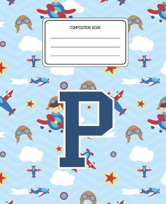 Composition Book P: Airplanes Pattern Composition Book Letter P Personalized Lined Wide Rule Notebook for Boys Kids Back to School Preschool Kindergarten and Elementary Grades K-2