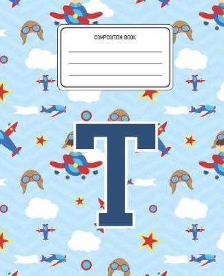 Composition Book T: Airplanes Pattern Composition Book Letter T Personalized Lined Wide Rule Notebook for Boys Kids Back to School Preschool Kindergarten and Elementary Grades K-2