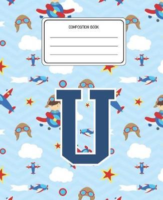 Composition Book U: Airplanes Pattern Composition Book Letter U Personalized Lined Wide Rule Notebook for Boys Kids Back to School Preschool Kindergarten and Elementary Grades K-2