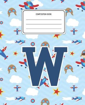 Composition Book W: Airplanes Pattern Composition Book Letter W Personalized Lined Wide Rule Notebook for Boys Kids Back to School Preschool Kindergarten and Elementary Grades K-2