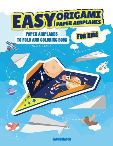 Easy Origami Paper Airplanes for Kids: Paper Airplanes To Fold And Coloring Book Ages 3-5, 6-8, 9-12