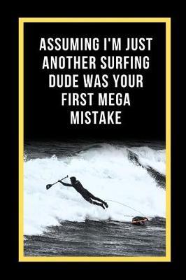 Assuming I'm Just Another Surfing Dude Was Your First Mega Mistake: Paddle Surfing Novelty Lined Notebook / Journal To Write In Perfect Gift Item (6 x 9 inches)