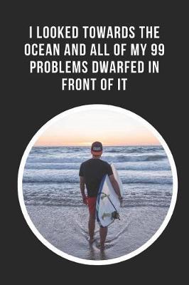 I Looked Towards The Ocean And All Of My 99 Problems Dwarfed In Front Of It: Paddle Surfing Novelty Lined Notebook / Journal To Write In Perfect Gift Item (6 x 9 inches)