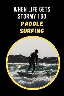When Life Gets Stormy I Go Paddle Surfing: Novelty Lined Notebook / Journal To Write In Perfect Gift Item (6 x 9 inches)