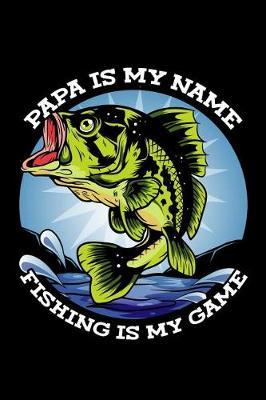 Papa Is My Name. Fishing Is My Game: Fly Fishing Log Book Fishing Notebook 6 X 9 Journal With 50 Pages (25 Trip Entries) Gift For Dad Or Grandpa Fishing Gift For Men