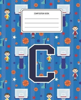 Composition Book C: Basketball Pattern Composition Book Letter C Personalized Lined Wide Rule Notebook for Boys Kids Back to School Preschool Kindergarten and Elementary Grades K-2