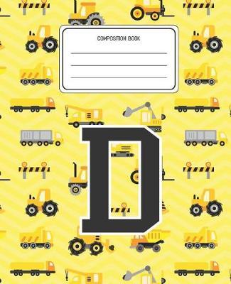 Composition Book D: Construction Pattern Composition Book Letter D Personalized Lined Wide Rule Notebook for Boys Kids Back to School Preschool Kindergarten and Elementary Grades K-2
