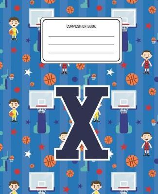 Composition Book X: Basketball Pattern Composition Book Letter X Personalized Lined Wide Rule Notebook for Boys Kids Back to School Preschool Kindergarten and Elementary Grades K-2
