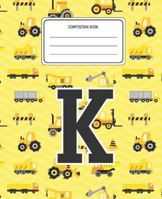 Composition Book K: Construction Pattern Composition Book Letter K Personalized Lined Wide Rule Notebook for Boys Kids Back to School Preschool Kindergarten and Elementary Grades K-2