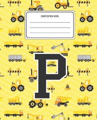 Composition Book P: Construction Pattern Composition Book Letter P Personalized Lined Wide Rule Notebook for Boys Kids Back to School Preschool Kindergarten and Elementary Grades K-2