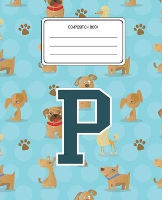 Composition Book P: Dogs Animal Pattern Composition Book Letter P Personalized Lined Wide Rule Notebook for Boys Kids Back to School Preschool Kindergarten and Elementary Grades K-2