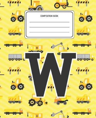 Composition Book W: Construction Pattern Composition Book Letter W Personalized Lined Wide Rule Notebook for Boys Kids Back to School Preschool Kindergarten and Elementary Grades K-2