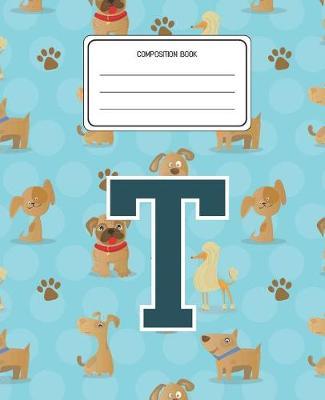 Composition Book T: Dogs Animal Pattern Composition Book Letter T Personalized Lined Wide Rule Notebook for Boys Kids Back to School Preschool Kindergarten and Elementary Grades K-2