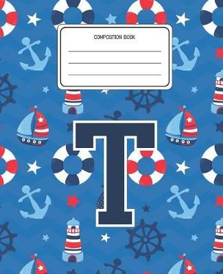 Composition Book T: Boats Nautical Pattern Composition Book Letter T Personalized Lined Wide Rule Notebook for Boys Kids Back to School Preschool Kindergarten and Elementary Grades K-2