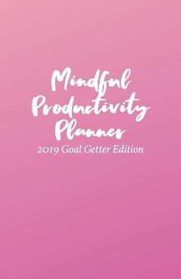 Mindful Productivity Planner: 2019 Goal Getter Edition (August - December)