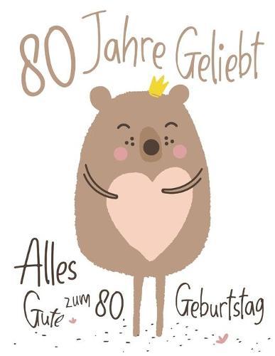 Alles Gute zum 80. Geburtstag: 80 Jahre Geliebt, Zeigen Sie Ihre Liebe mit diesem Entzückenden Geburtstagsbuch, das als Tagebuch oder Notizbuch verwendet werden kann. Besser als eine Geburtstagskarte!